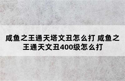 咸鱼之王通天塔文丑怎么打 咸鱼之王通天文丑400级怎么打